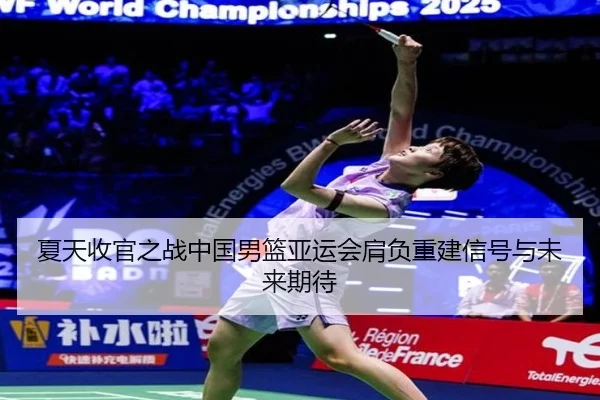 夏天收官之战中国男篮亚运会肩负重建信号与未来期待 | ANBOSPORTS