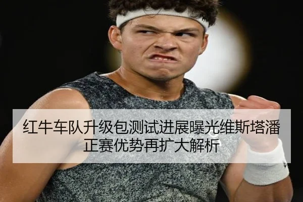 红牛车队升级包测试进展曝光维斯塔潘正赛优势再扩大解析 - ANBOSPORTS