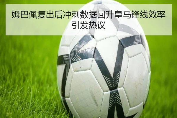 姆巴佩复出后冲刺数据回升皇马锋线效率引发热议（ANBOSPORTS）